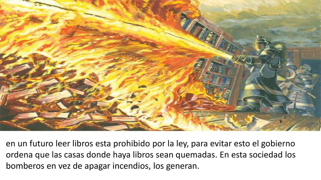 en un futuro leer libros esta prohibido por la ley, para evitar esto el gobierno ordena que las casas donde haya libros sean quemadas.
