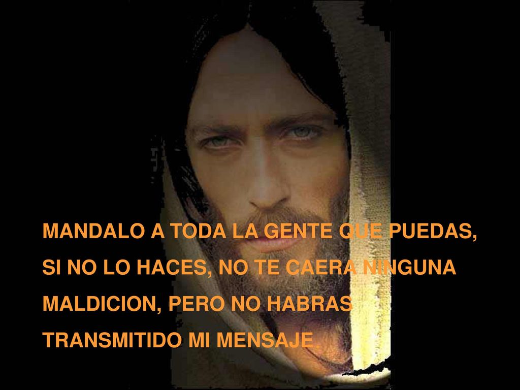 MANDALO A TODA LA GENTE QUE PUEDAS, SI NO LO HACES, NO TE CAERA NINGUNA MALDICION, PERO NO HABRAS TRANSMITIDO MI MENSAJE.