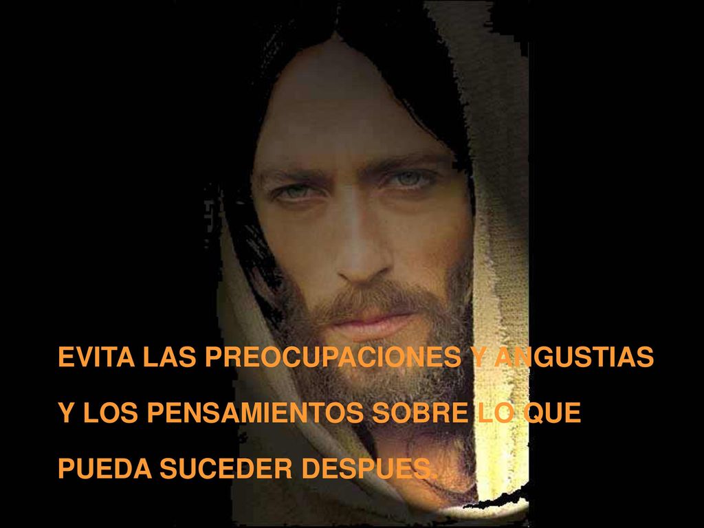 EVITA LAS PREOCUPACIONES Y ANGUSTIAS Y LOS PENSAMIENTOS SOBRE LO QUE PUEDA SUCEDER DESPUES.
