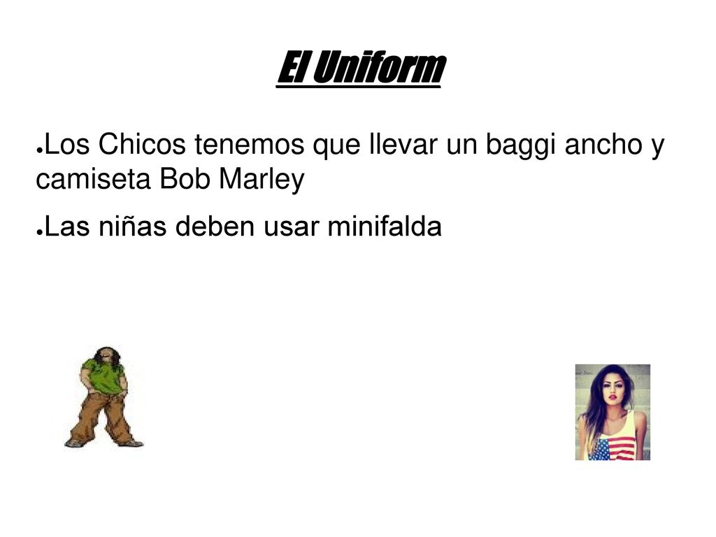 El Uniform Los Chicos tenemos que llevar un baggi ancho y camiseta Bob Marley.