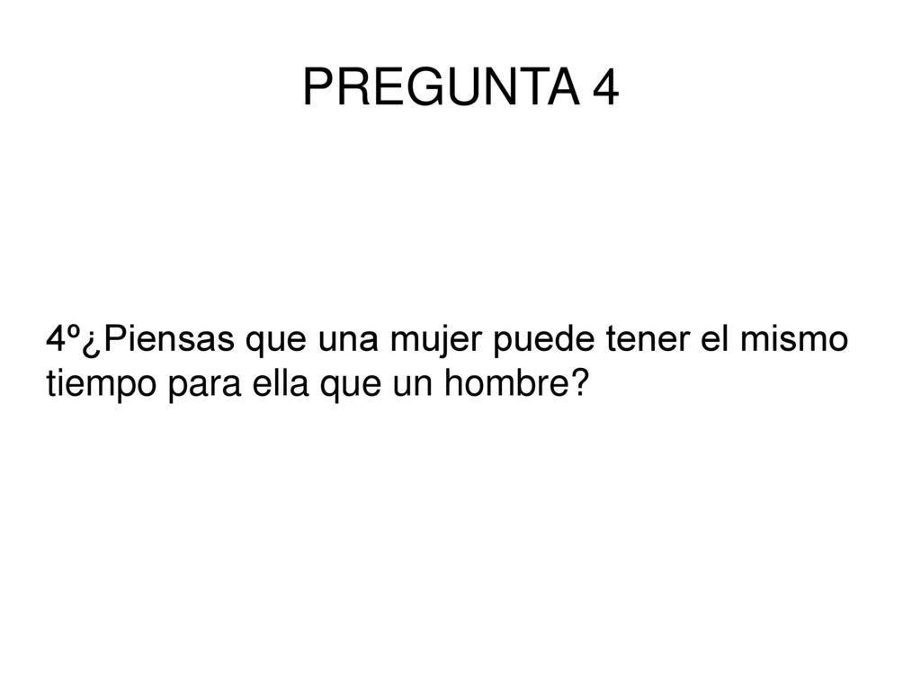 PREGUNTA 4 4º¿Piensas que una mujer puede tener el mismo tiempo para ella que un hombre