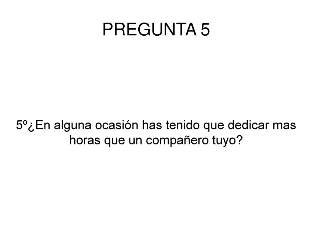 PREGUNTA 5 5º¿En alguna ocasión has tenido que dedicar mas horas que un compañero tuyo