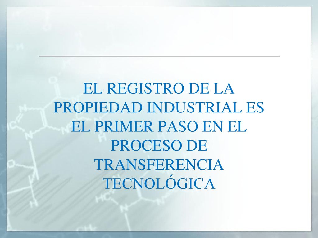 EL REGISTRO DE LA PROPIEDAD INDUSTRIAL ES EL PRIMER PASO EN EL PROCESO DE TRANSFERENCIA TECNOLÓGICA
