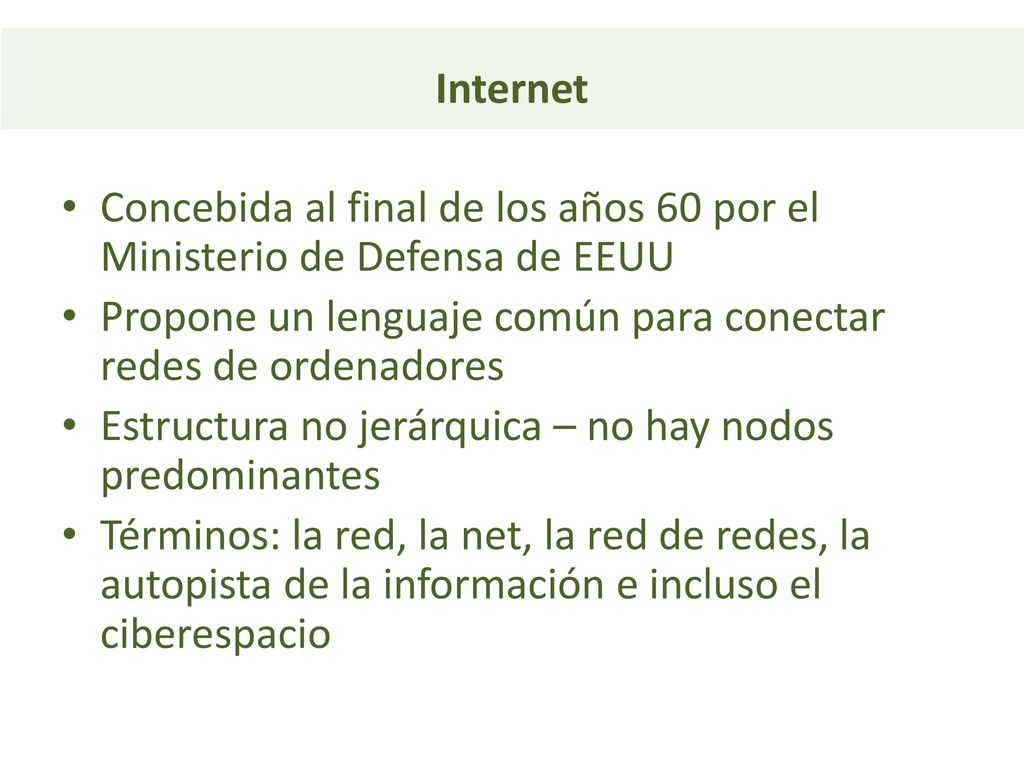 Internet Concebida al final de los años 60 por el Ministerio de Defensa de EEUU. Propone un lenguaje común para conectar redes de ordenadores.
