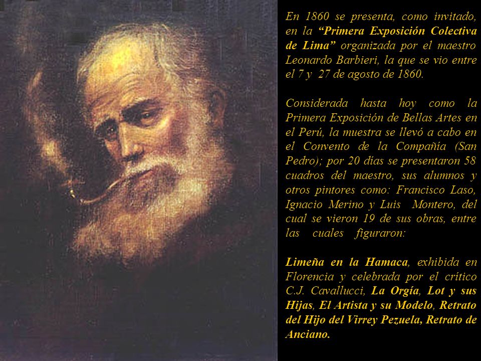 En 1860 se presenta, como invitado, en la Primera Exposición Colectiva de Lima organizada por el maestro Leonardo Barbieri, la que se vio entre el 7 y 27 de agosto de 1860.