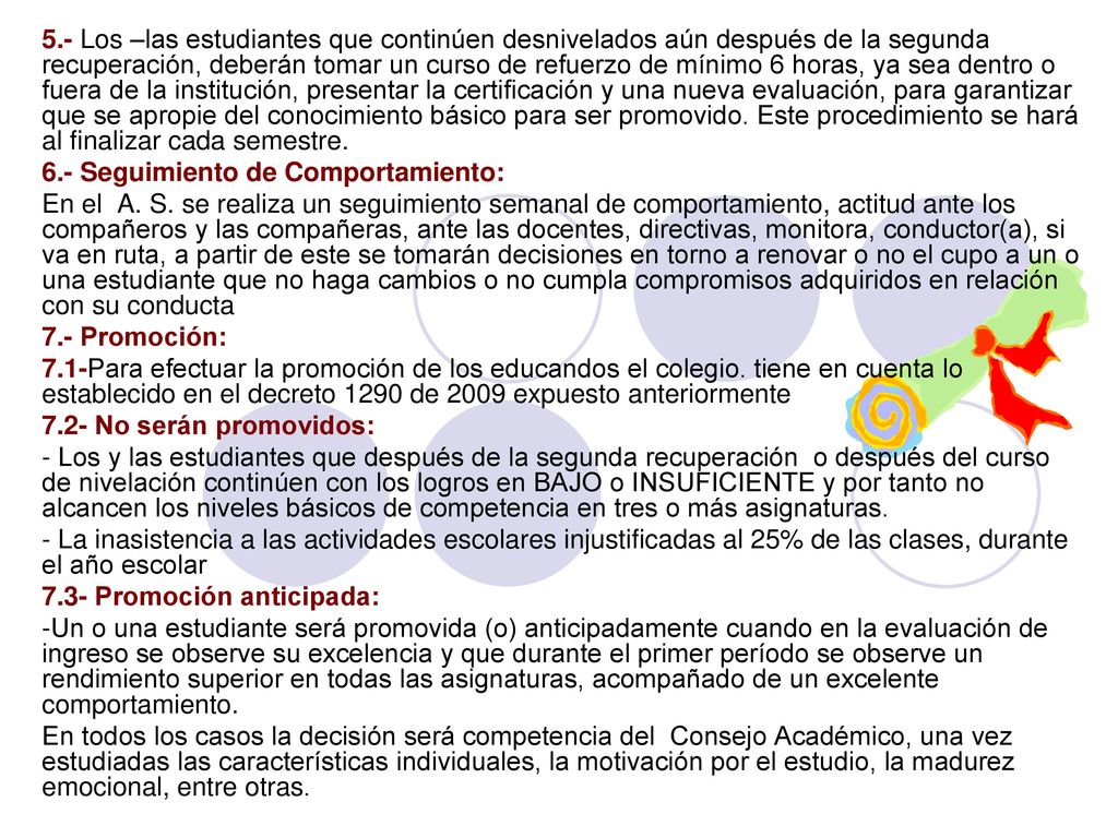 5.- Los –las estudiantes que continúen desnivelados aún después de la segunda recuperación, deberán tomar un curso de refuerzo de mínimo 6 horas, ya sea dentro o fuera de la institución, presentar la certificación y una nueva evaluación, para garantizar que se apropie del conocimiento básico para ser promovido. Este procedimiento se hará al finalizar cada semestre.