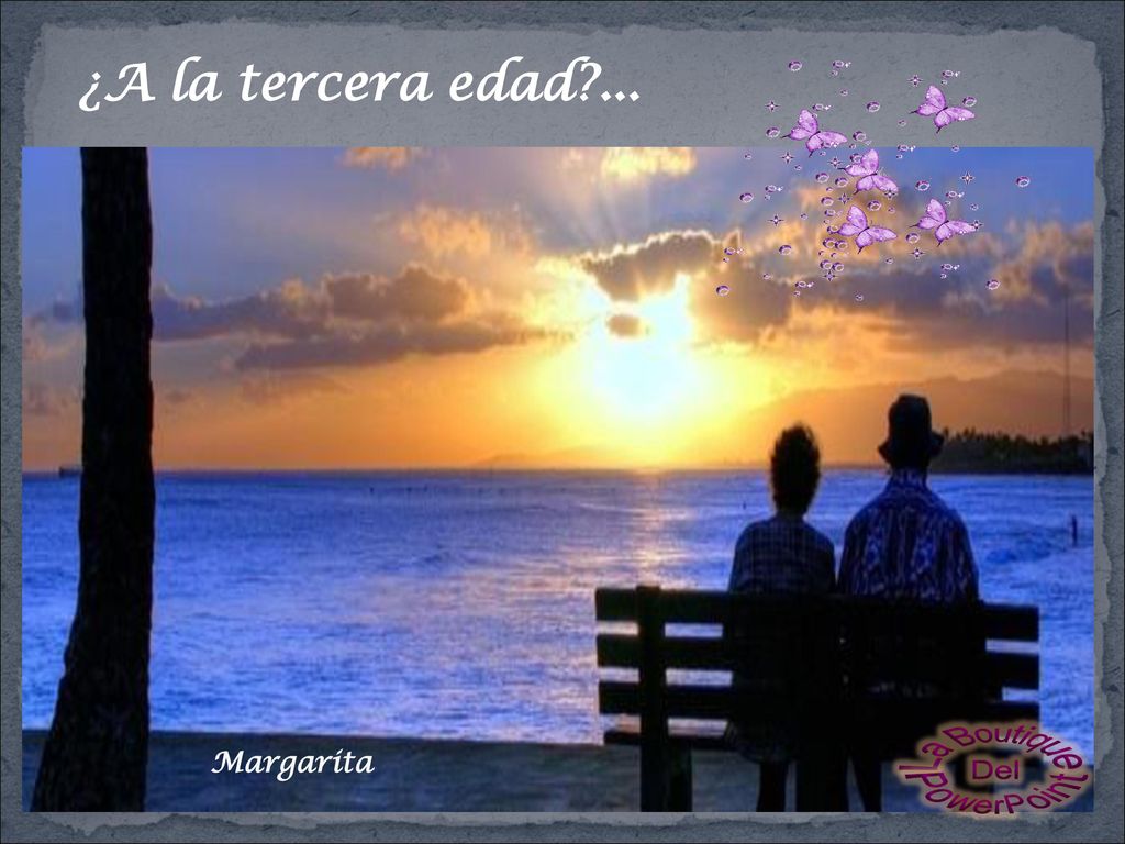 ¿A la tercera edad ... La Boutique Del PowerPoint Margarita