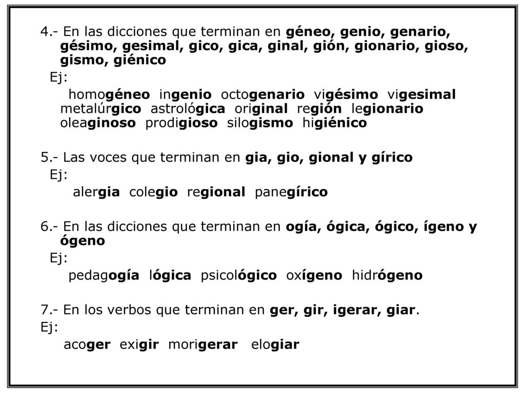 4.- En las dicciones que terminan en géneo, genio, genario, gésimo, gesimal, gico, gica, ginal, gión, gionario, gioso, gismo, giénico