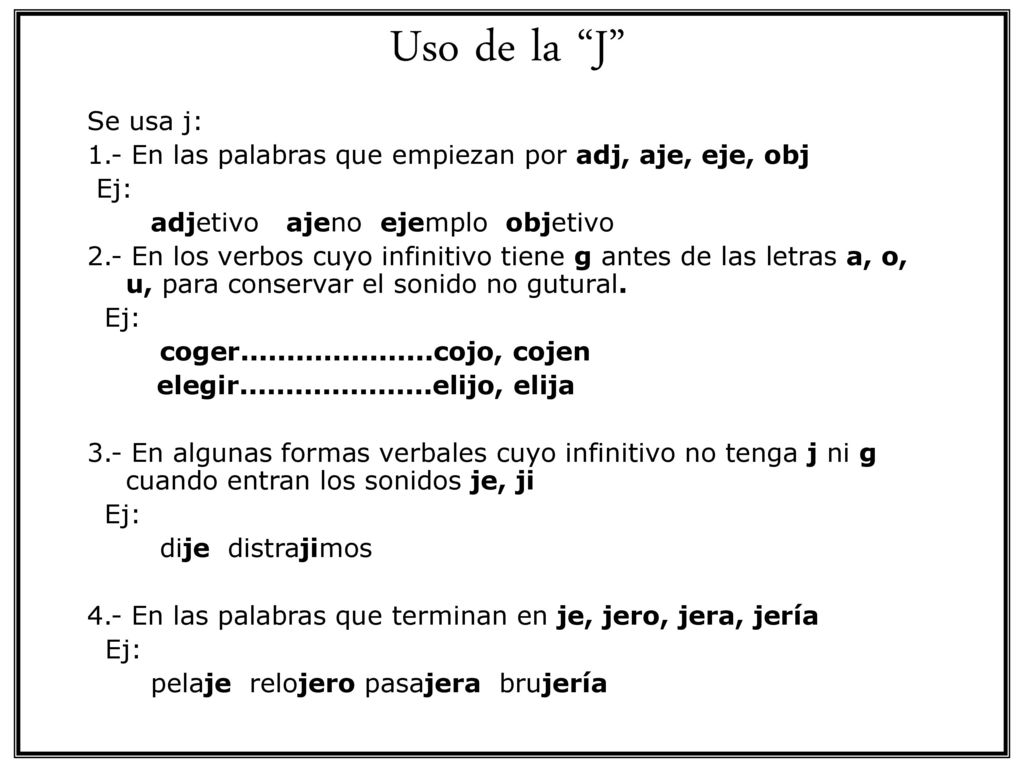 Uso de la J Se usa j: 1.- En las palabras que empiezan por adj, aje, eje, obj. Ej: adjetivo ajeno ejemplo objetivo.