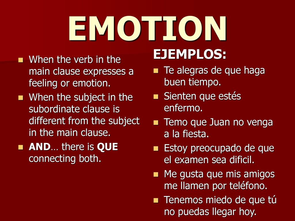 EMOTION EJEMPLOS: Te alegras de que haga buen tiempo. Sienten que estés enfermo. Temo que Juan no venga a la fiesta.