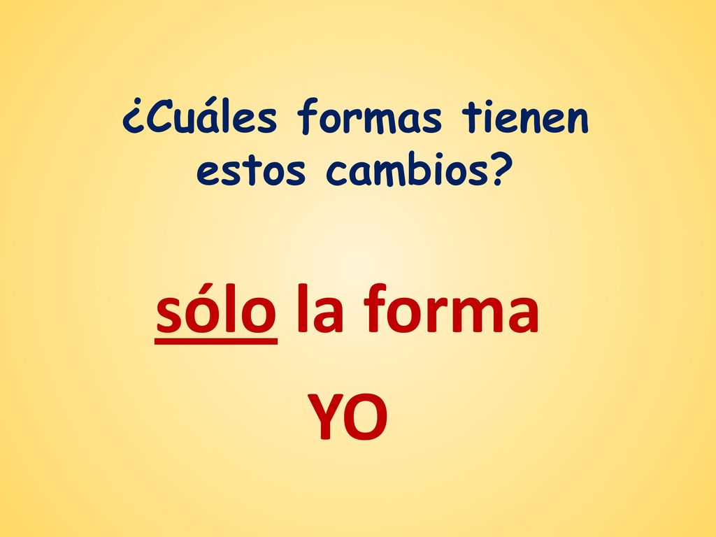 ¿Cuáles formas tienen estos cambios sólo la forma YO