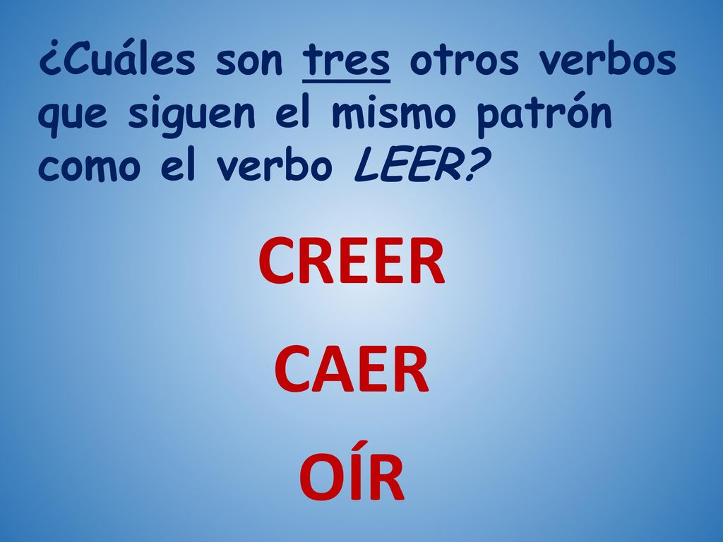 ¿Cuáles son tres otros verbos que siguen el mismo patrón como el verbo LEER