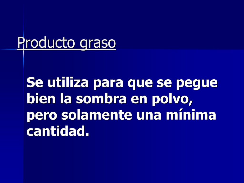 Producto graso Se utiliza para que se pegue bien la sombra en polvo, pero solamente una mínima cantidad.