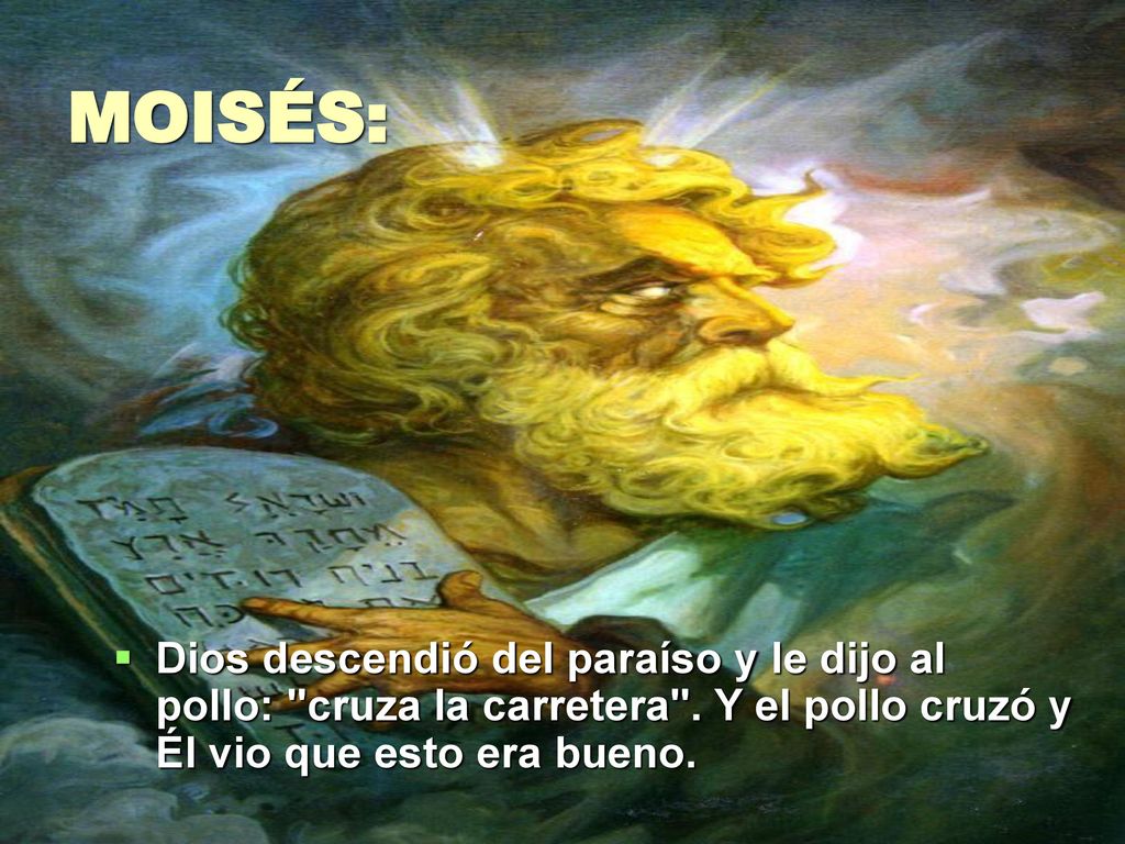MOISÉS: Dios descendió del paraíso y le dijo al pollo: cruza la carretera .