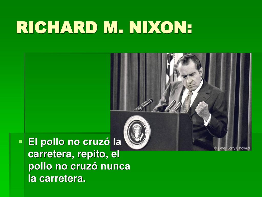 RICHARD M. NIXON: El pollo no cruzó la carretera, repito, el pollo no cruzó nunca la carretera.
