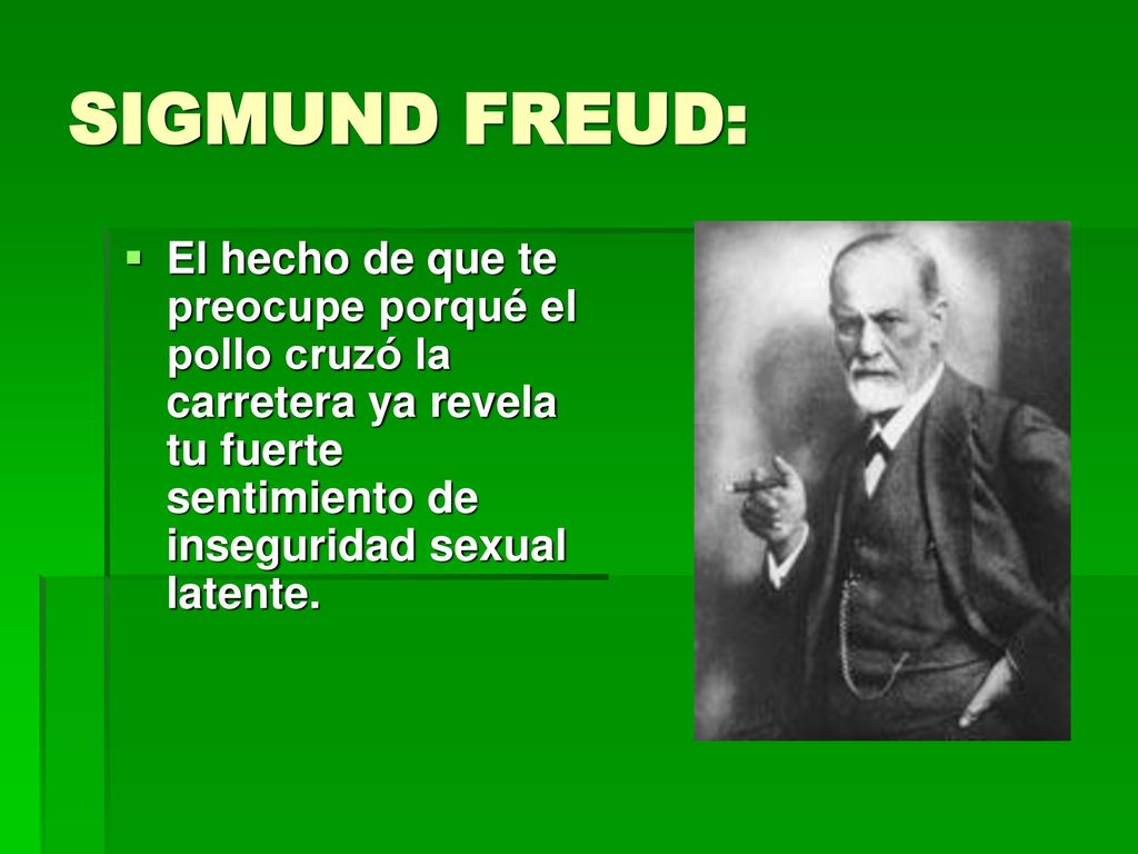 SIGMUND FREUD: El hecho de que te preocupe porqué el pollo cruzó la carretera ya revela tu fuerte sentimiento de inseguridad sexual latente.