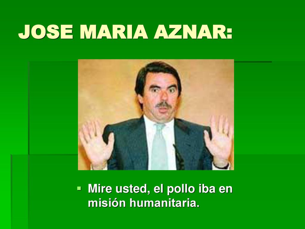 JOSE MARIA AZNAR: Mire usted, el pollo iba en misión humanitaria.