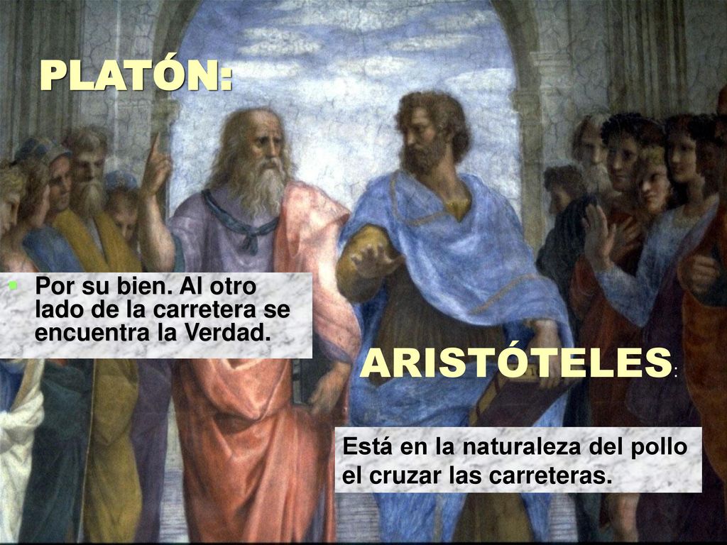 PLATÓN: Por su bien. Al otro lado de la carretera se encuentra la Verdad. ARISTÓTELES: Está en la naturaleza del pollo.