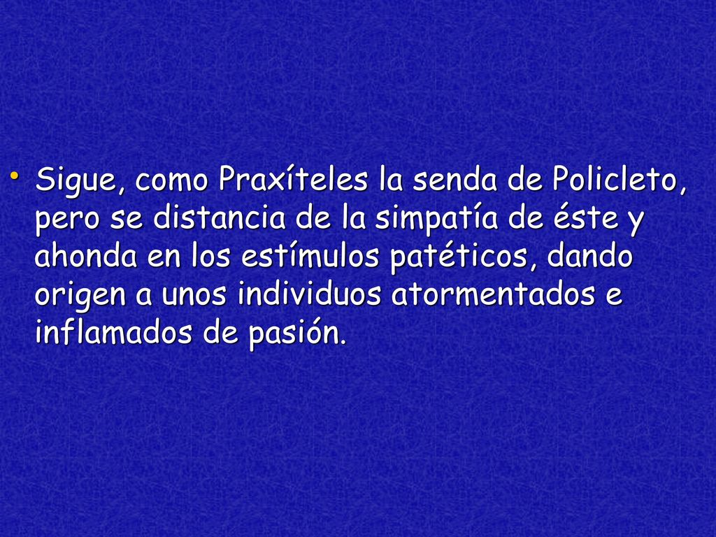 Sigue, como Praxíteles la senda de Policleto, pero se distancia de la simpatía de éste y ahonda en los estímulos patéticos, dando origen a unos individuos atormentados e inflamados de pasión.