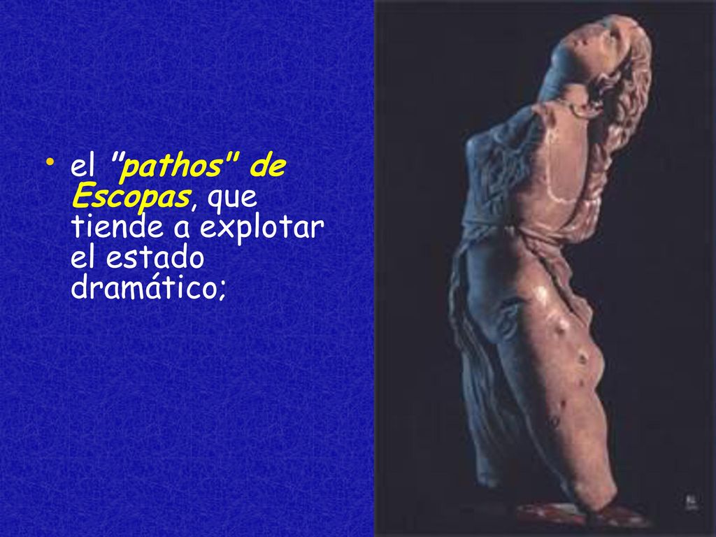 el pathos de Escopas, que tiende a explotar el estado dramático;