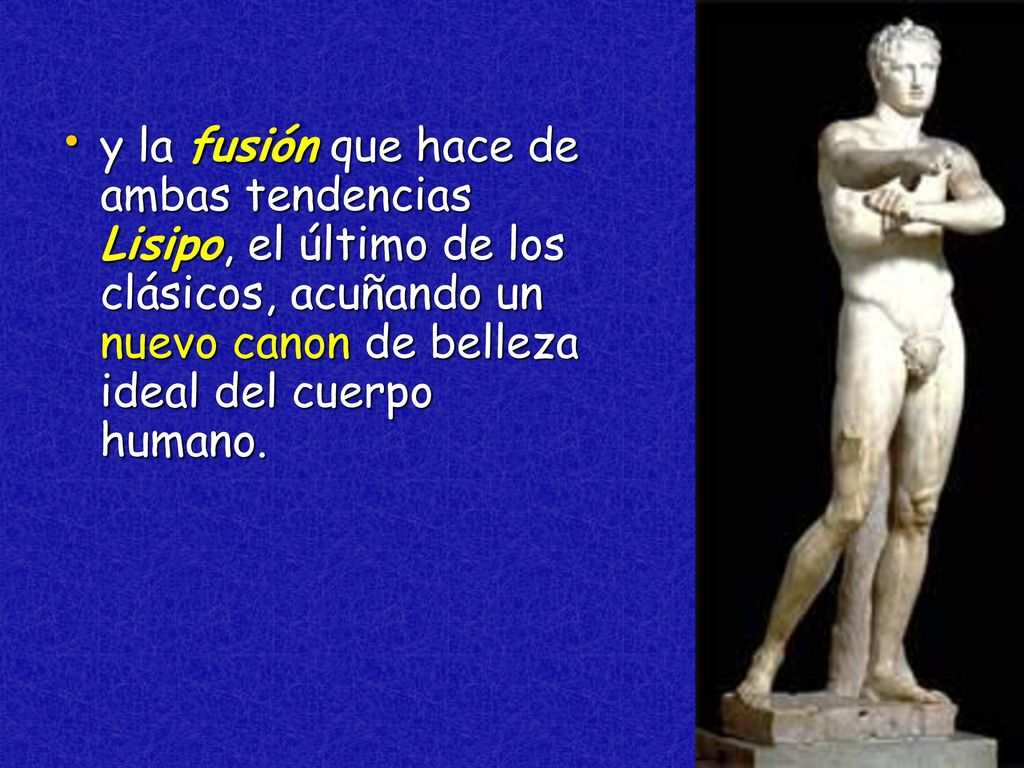 y la fusión que hace de ambas tendencias Lisipo, el último de los clásicos, acuñando un nuevo canon de belleza ideal del cuerpo humano.