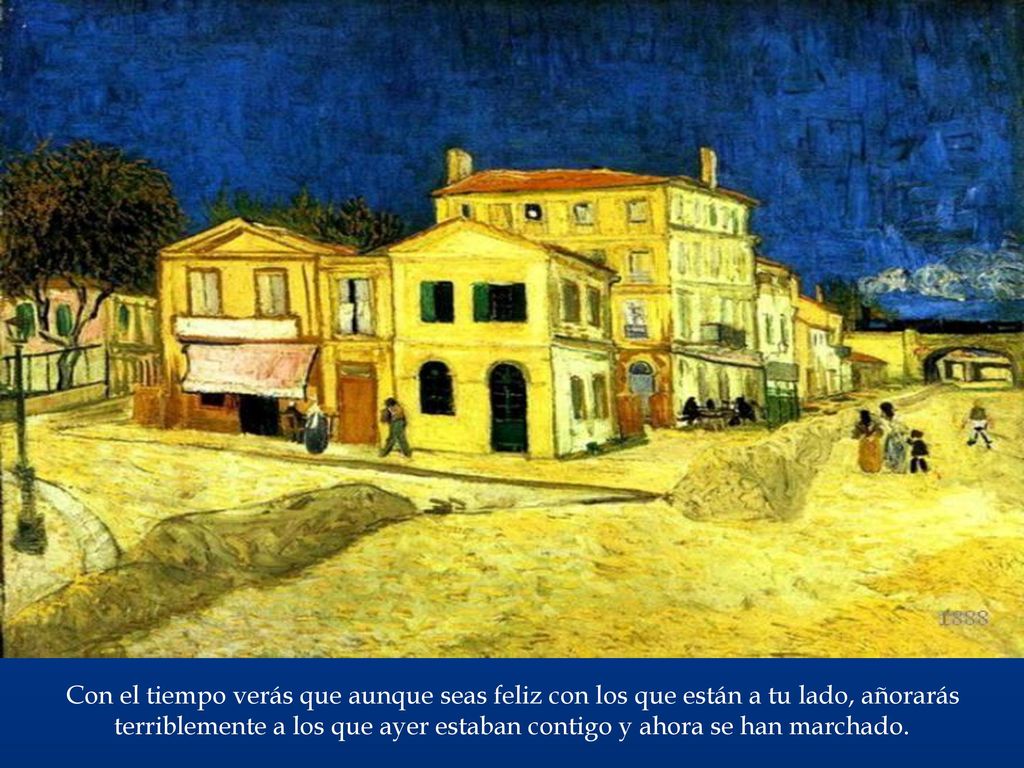 Con el tiempo verás que aunque seas feliz con los que están a tu lado, añorarás terriblemente a los que ayer estaban contigo y ahora se han marchado.