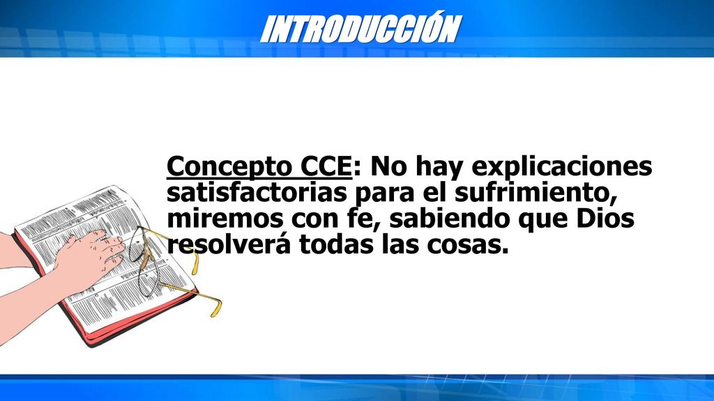 INTRODUCCIÓN Concepto CCE: No hay explicaciones satisfactorias para el sufrimiento, miremos con fe, sabiendo que Dios resolverá todas las cosas.