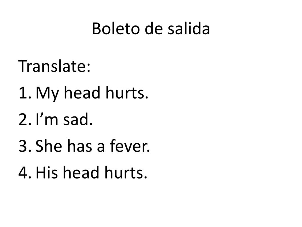 Boleto de salida Translate: My head hurts. I’m sad. She has a fever. His head hurts.