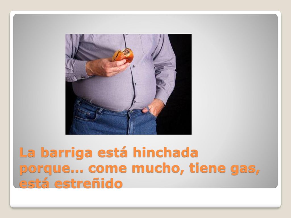 La barriga está hinchada porque… come mucho, tiene gas, está estreñido