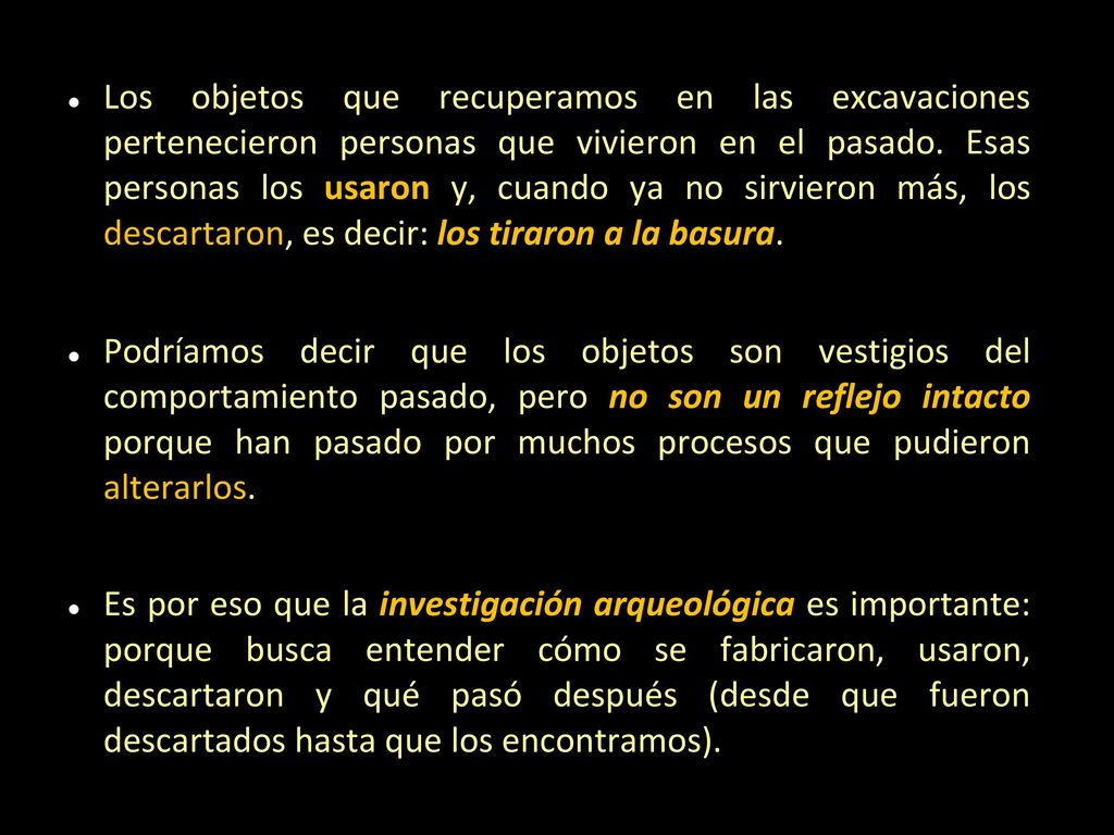 Los objetos que recuperamos en las excavaciones pertenecieron personas que vivieron en el pasado. Esas personas los usaron y, cuando ya no sirvieron más, los descartaron, es decir: los tiraron a la basura.