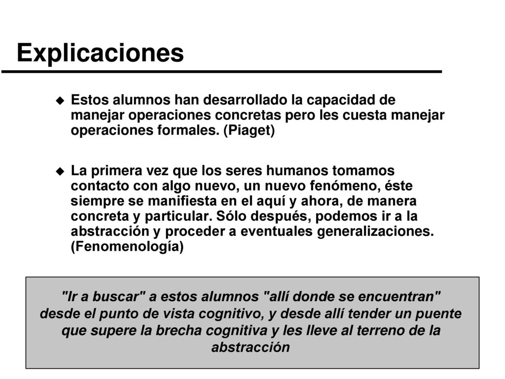 Explicaciones Estos alumnos han desarrollado la capacidad de manejar operaciones concretas pero les cuesta manejar operaciones formales. (Piaget)