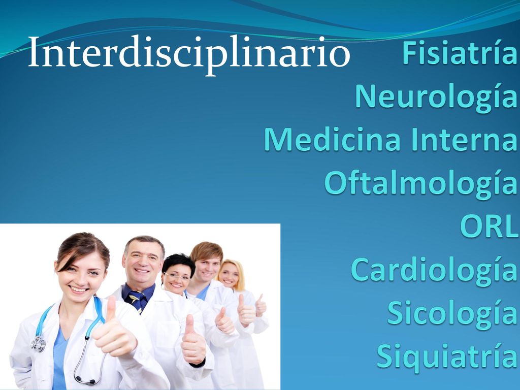 Interdisciplinario Fisiatría Neurología Medicina Interna Oftalmología ORL Cardiología Sicología Siquiatría.