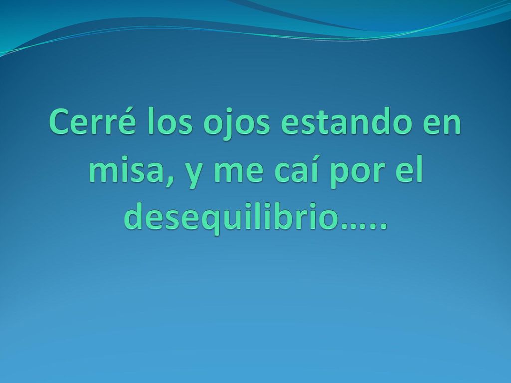 Cerré los ojos estando en misa, y me caí por el desequilibrio…..