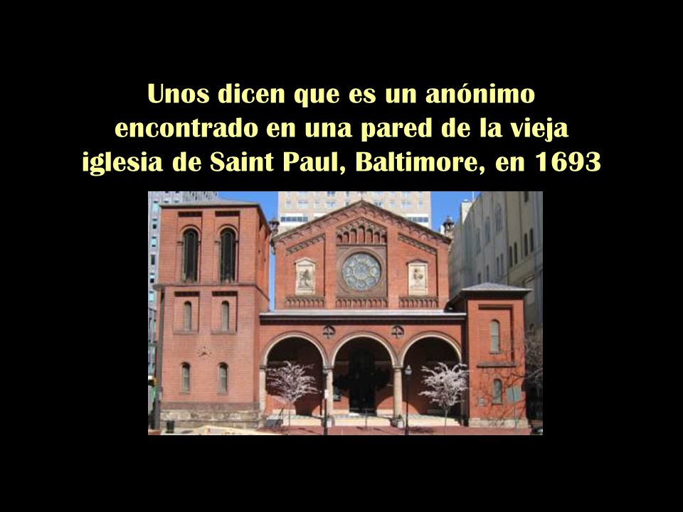 Unos dicen que es un anónimo encontrado en una pared de la vieja iglesia de Saint Paul, Baltimore, en 1693