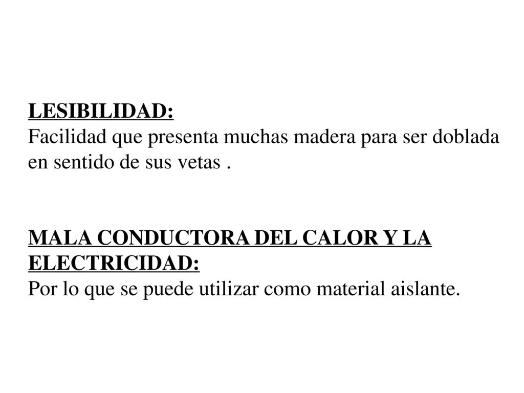 LESIBILIDAD: Facilidad que presenta muchas madera para ser doblada en sentido de sus vetas . MALA CONDUCTORA DEL CALOR Y LA.