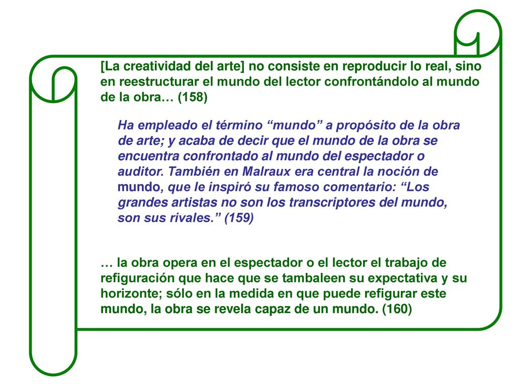 [La creatividad del arte] no consiste en reproducir lo real, sino en reestructurar el mundo del lector confrontándolo al mundo de la obra… (158)