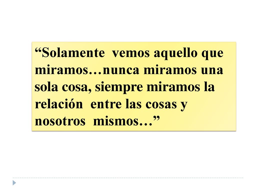 Solamente vemos aquello que miramos…nunca miramos una sola cosa, siempre miramos la relación entre las cosas y nosotros mismos…