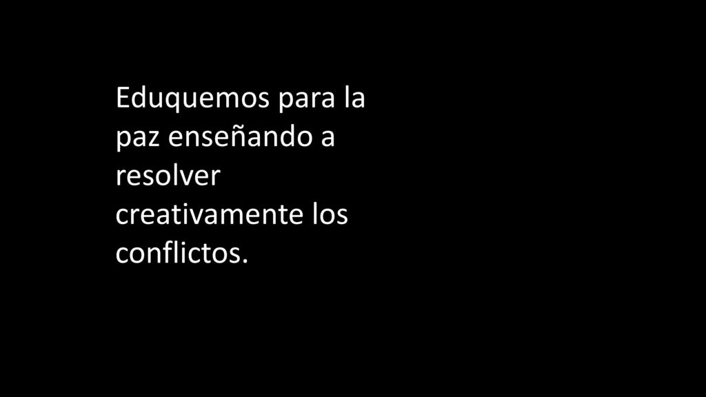 Eduquemos para la paz enseñando a resolver creativamente los conflictos.