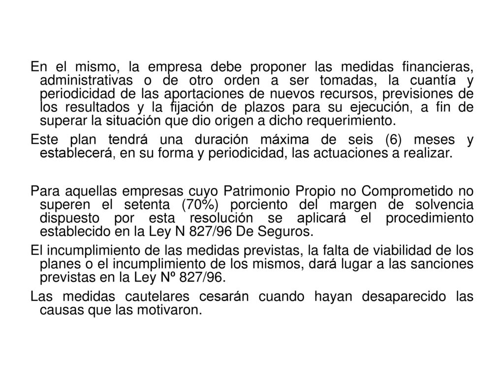 En el mismo, la empresa debe proponer las medidas financieras, administrativas o de otro orden a ser tomadas, la cuantía y periodicidad de las aportaciones de nuevos recursos, previsiones de los resultados y la fijación de plazos para su ejecución, a fin de superar la situación que dio origen a dicho requerimiento.
