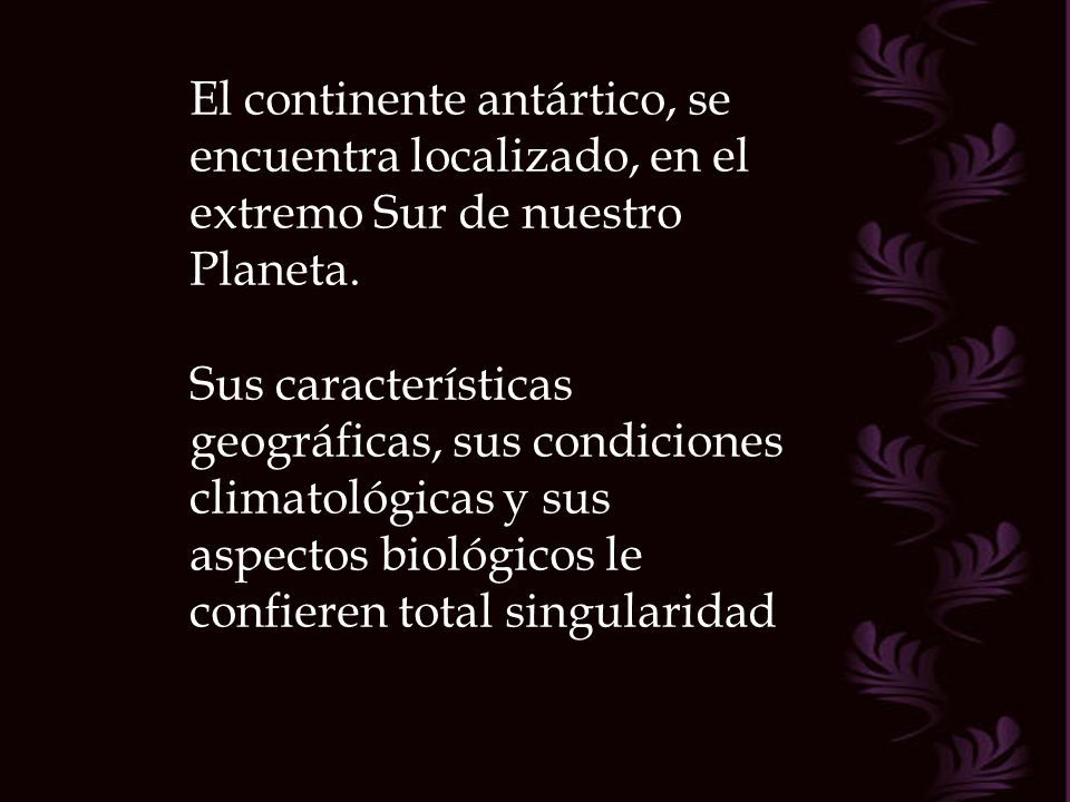 El continente antártico, se encuentra localizado, en el extremo Sur de nuestro Planeta.