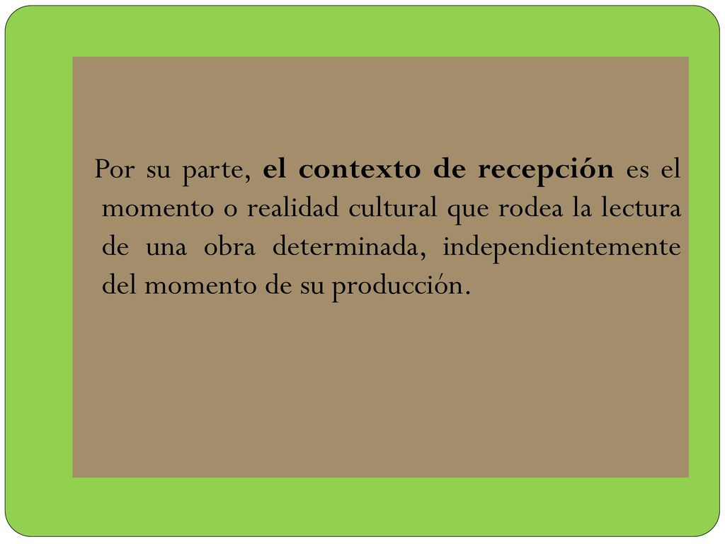 Por su parte, el contexto de recepción es el momento o realidad cultural que rodea la lectura de una obra determinada, independientemente del momento de su producción.
