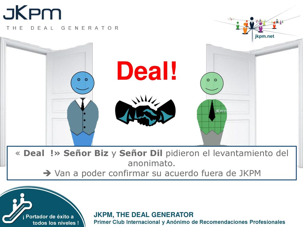 Deal! « Deal !» Señor Biz y Señor Dil pidieron el levantamiento del anonimato.  Van a poder confirmar su acuerdo fuera de JKPM.
