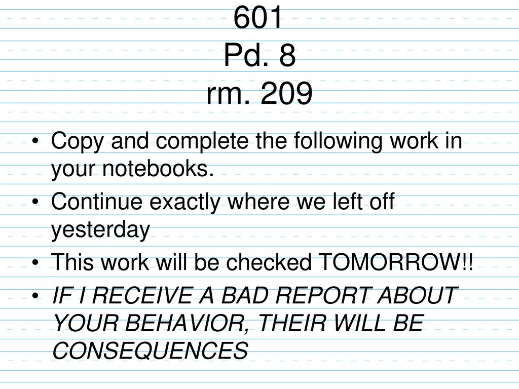 601 Pd. 8 rm. 209 Copy and complete the following work in your notebooks. Continue exactly where we left off yesterday.