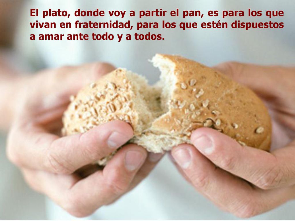 El plato, donde voy a partir el pan, es para los que vivan en fraternidad, para los que estén dispuestos a amar ante todo y a todos.