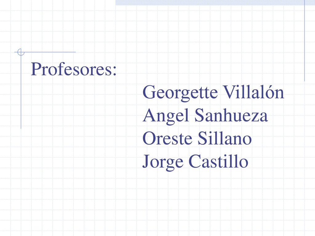 Profesores: Georgette Villalón Angel Sanhueza Oreste Sillano Jorge Castillo