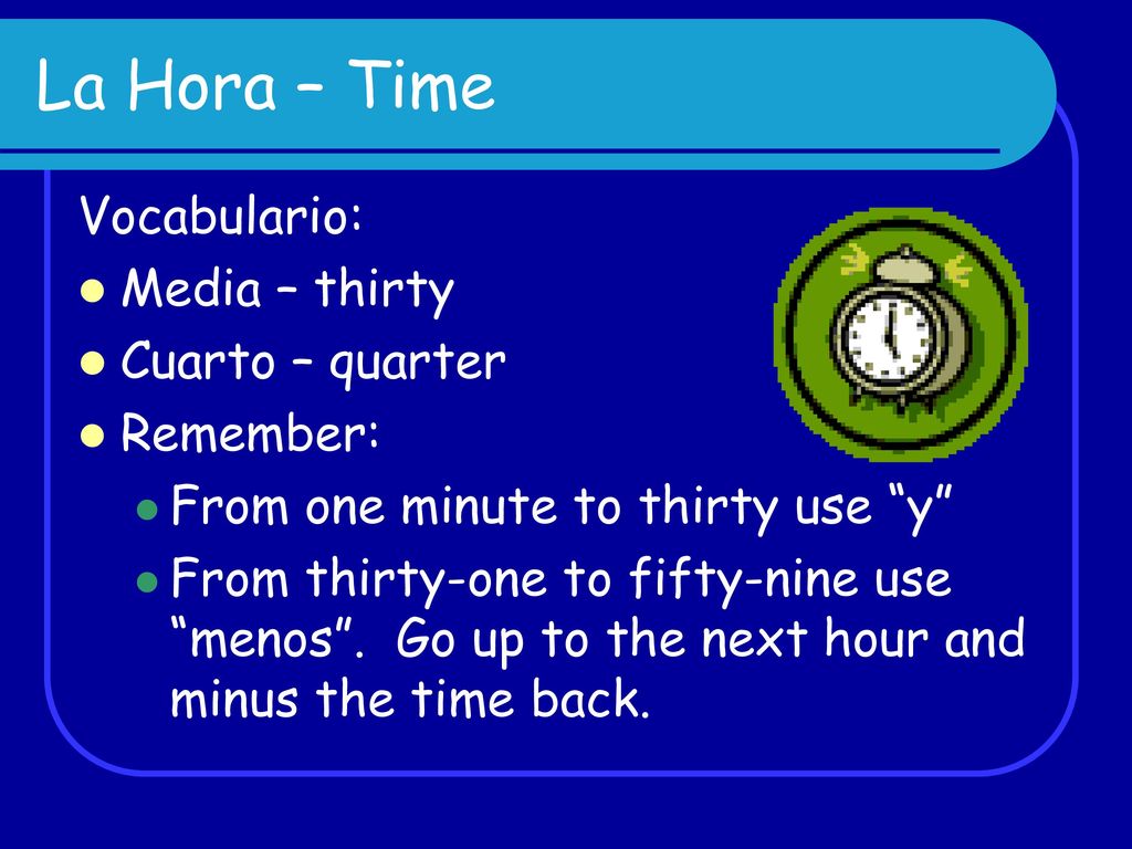 La Hora – Time Vocabulario: Media – thirty Cuarto – quarter Remember:
