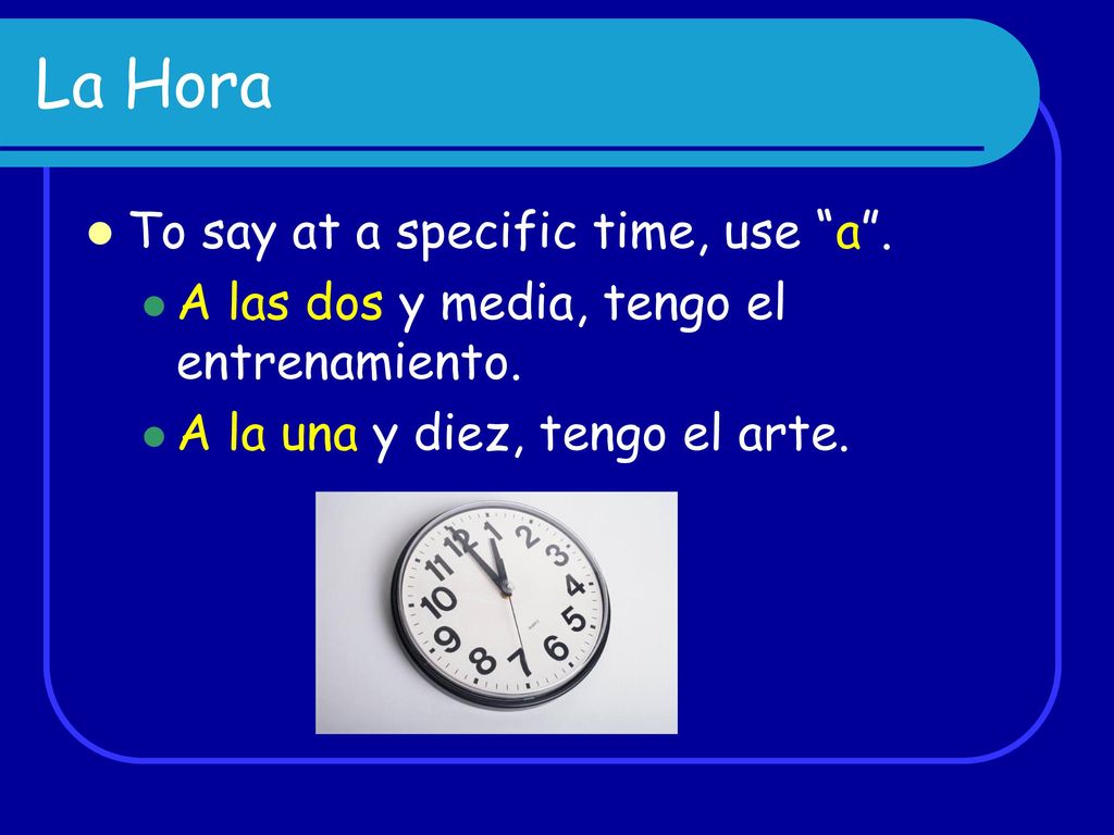 La Hora To say at a specific time, use a .