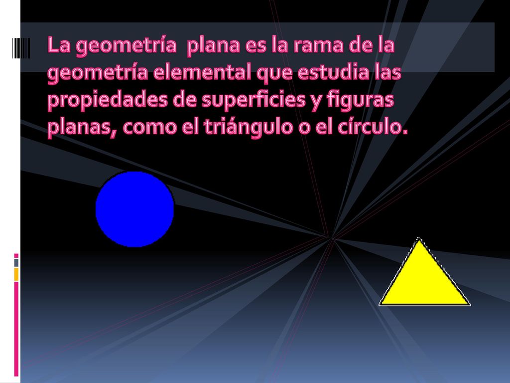 La geometría plana es la rama de la geometría elemental que estudia las propiedades de superficies y figuras planas, como el triángulo o el círculo.