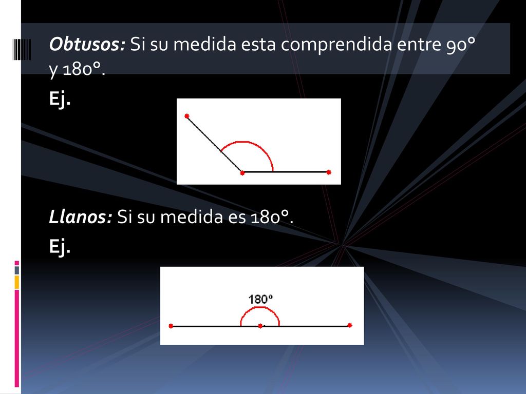 Obtusos: Si su medida esta comprendida entre 90° y 180°.