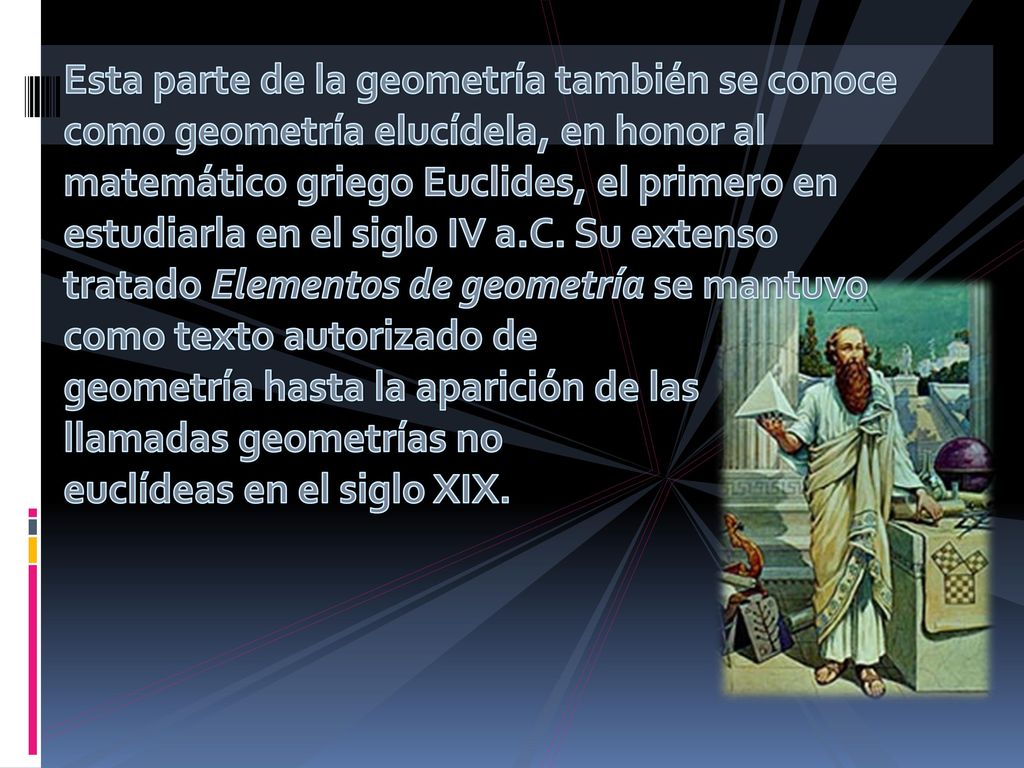 Esta parte de la geometría también se conoce como geometría elucídela, en honor al matemático griego Euclides, el primero en estudiarla en el siglo IV a.C.